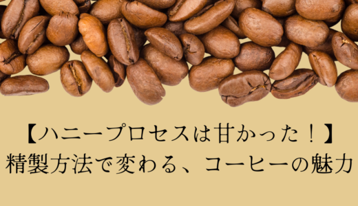 【ハニープロセスは甘かった！】精製方法で変わる、コーヒーの魅力