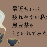 最近ちょっと疲れやすい私が、黒豆茶を取り入れてみた話