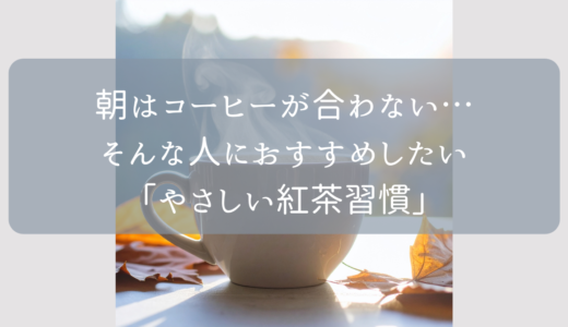朝はコーヒーが合わない…そんな人におすすめしたい「やさしい紅茶習慣」